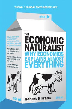 The Economic Naturalist: Why Economics explains almost Everything - Robert Frank