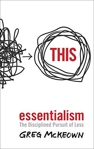 Essentialism: The Disciplined Pursuit of Less - Greg McKeown
