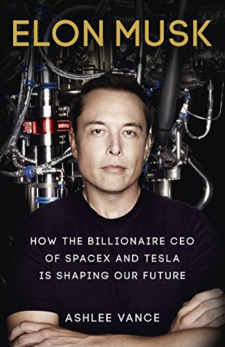 Elon Musk : How the Billionaire Ceo of Spacex and Tesla Is Shaping Our Future Ashlee Vance