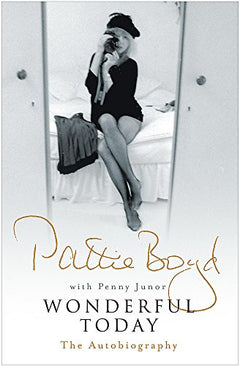 Wonderful Today: The Autobiography of Pattie Boyd Pattie Boyd