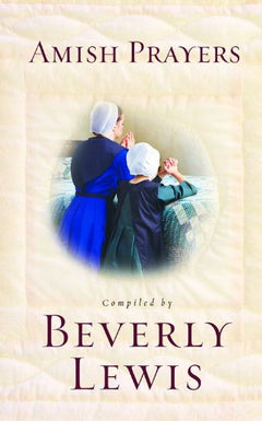 Amish Prayers: Heartfelt Expressions of Humility, Gratitude, and Devotion Beverly Lewis