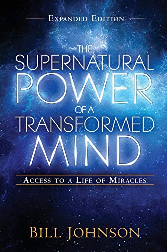 The Supernatural Power of a Transformed Mind Expanded Edition: Access to a Life of Miracles Bill Johnson