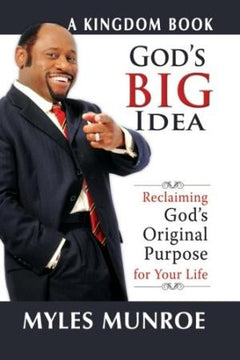 God's Big Idea: Reclaiming God's Original Purpose for Your Life (The Kingdom Series) - Myles Munroe