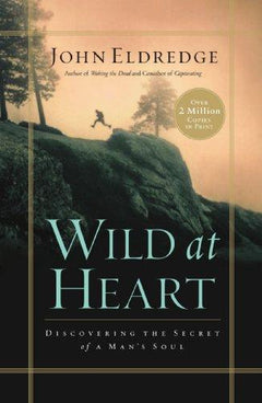 Wild at Heart Discovering the Secret of a Man's Soul John Eldredge