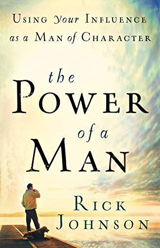 The Power of a Man: Using Your Influence as a Man of Character Johnson, Rick