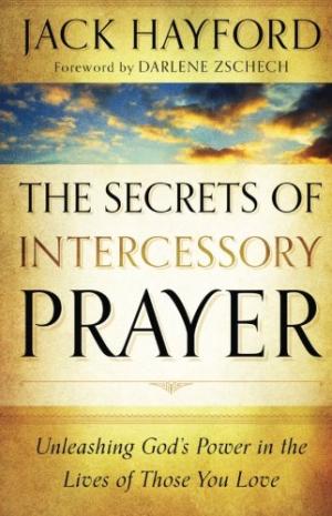 The Secrets of Intercessory Prayer: Unleashing God's Power in the Lives of Those You Love Hayford, Jack