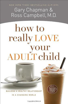 How to Really Love Your Adult Child: Building a Healthy Relationship in a Changing World - Ross Campbell & Gary Chapman
