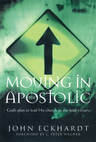 Moving in the Apostolic: God's Plan to Lead His Church to the Final Victory Eckhardt, John