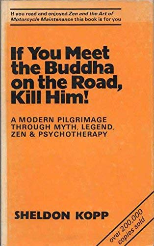 If you meet the Buddha on the road kill him ! Sheldon B Kopp