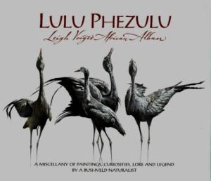 Lulu Phezulu: A Miscellany of Paintings, Curiosities, Lore and Legend by a Bushveld Naturalist Leigh Voigt