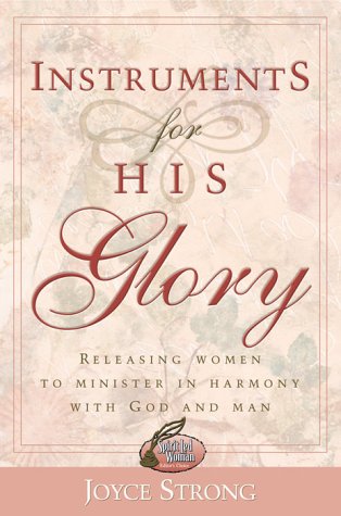 Instruments For His Glory: Releasing women to minister in harmony with God and man Joyce Strong