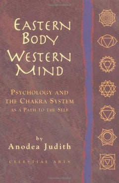 Eastern Body, Western Mind: Psychology and the Chakra System as a Path to the Self - Anodea Judith