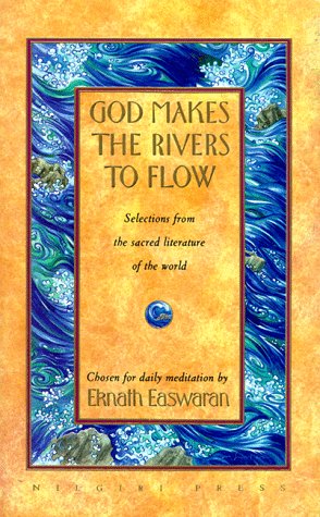 God Makes the Rivers to Flow: Selections from the Sacred Literature of the World Eknath Easwaran