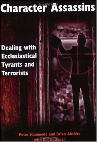 Character Assassins: Dealing with Ecclesiastical Tyrants and Terrorists Peter Hammond & Brian Abshire