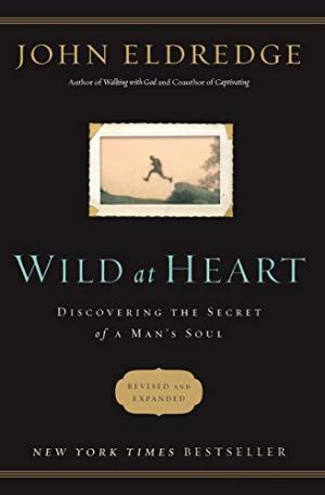 Wild at Heart : Discovering the Secret of a Man's Soul - John Eldredge