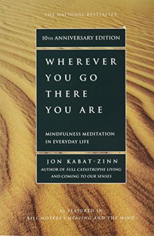 Wherever You Go, There You Are: Mindfulness Meditation in Everyday Life Jon Kabat-Zinn