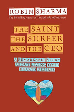 The Saint, the Surfer, and the CEO : A Remarkable Story about Living Your Heart's Desires - Robin Sharma