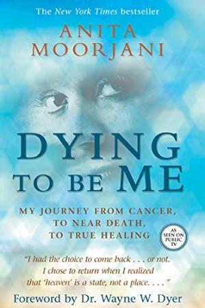 Dying to Be Me : My Journey from Cancer, to near Death, to True Healing - Anita Moorjani