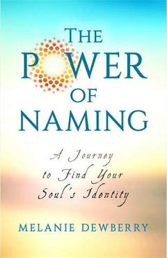 The Power of Naming A Journey toward Your Soul's Indigenous Nature Melanie Dewberry