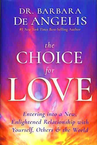 The Choice for Love Entering into a New, Enlightened Relationship with Yourself, Others & the World Dr. Barbara De Angelis