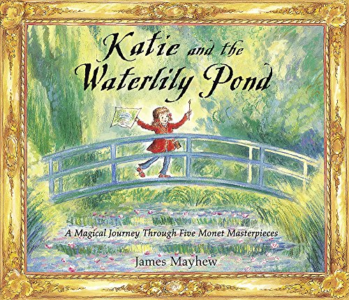 Katie and the Waterlily Pond: A Journey Through Five Magical Monet Masterpieces Mayhew, James