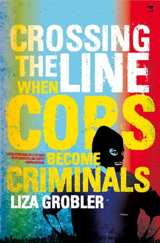 Crossing the Line : When Cops Become Criminals - Liza Grobler