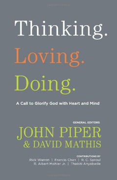 Thinking. Loving. Doing: A Call to Glorify God with Heart and Mind John Piper, David Mathis