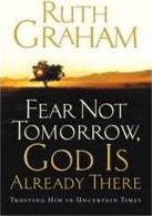 Fear Not Tomorrow, God is Already There : Trusting Him in Uncertain Times Ruth Graham