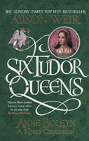Six Tudor Queens: Anne Boleyn, A King's Obsession Weir, Alison