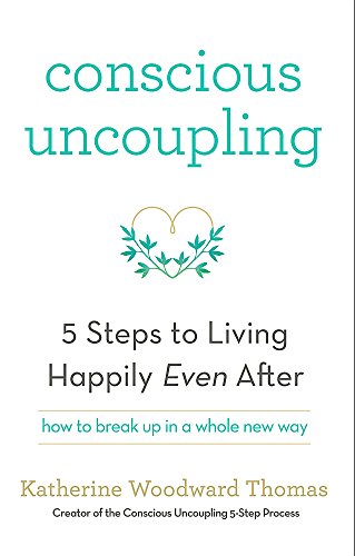 Conscious Uncoupling: The 5 Steps to Living Happily Even After Katherine Woodward Thomas