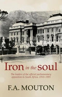 Iron in the Soul: The leaders of the official parliamentary opposition in South Africa, 1910-1993 F.A. Mouton