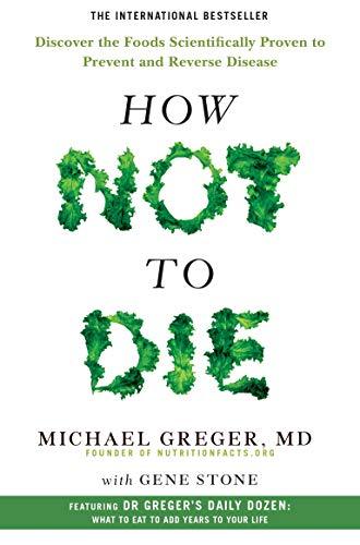 How Not To Die: Discover the Foods Scientifically Proven to Prevent and Reverse Disease - Michael Greger & Gene Stone