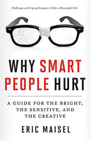Why Smart People Hurt : A Guide for the Bright, the Sensitive, and the Creative Maisel, Eric