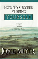 How to Succeed at Being Yourself: Finding the Confidence to Fulfill Your Destiny Joyce Meyer