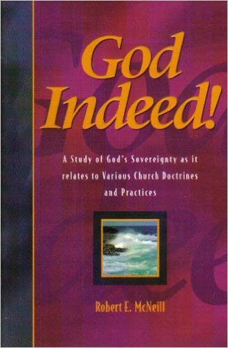 God Indeed: A Study of God's Sovereignty As It Relates to Various Church Doctrines and Practices Robert E. McNeill