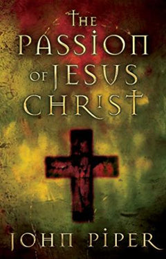 The Passion of Jesus Christ - John Piper