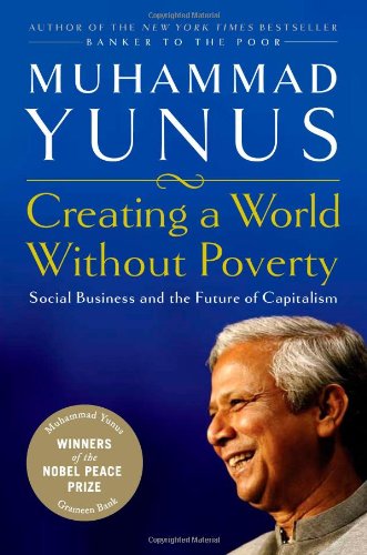 Creating a World Without Poverty: Social Business and the Future of Capitalism Muhammad Yunus