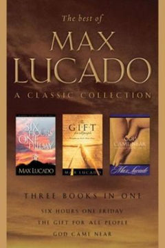 The Best of Max Lucado: A Classic Collection: Six Hours One Friday, God Came Near, The Gift for All People Max Lucado