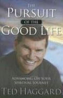 The Pursuit of the Good Life : Advancing on Your Spiritual Journey Ted Haggard