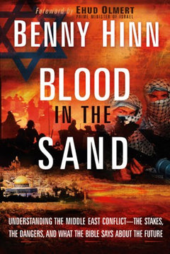 Blood in the Sand : Understanding the Middle East Conflict - The Stakes, the Dangers, and What the Bible Says about the Future Benny Hinn