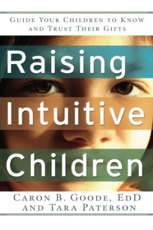 Raising Intuitive Children: Guide Your Children to Know and Trust Their Gifts. Goode EdD, Caron B.; Paterson, Tara