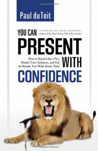 You Can Present with Confidence: How to Speak Like a Pro, Dazzle Your Audience, and Get the Results You Want Every Time Paul Du Toit