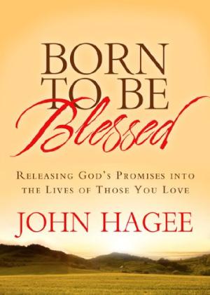 Born to Be Blessed : Releasing God's Promises into the Lives of Those You Love John Hagee