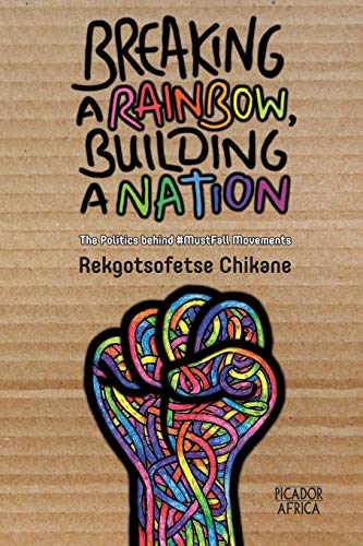 Breaking a Rainbow, Building a Nation: The Politics Behind #MustFall Movements Chikane, Rekgotsofetse