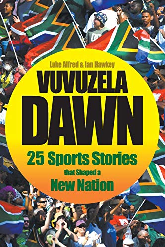 Vuvuzela Dawn: 25 Sporting Stories that Shaped a New Nation Luke Alfred & Ian Hawkey