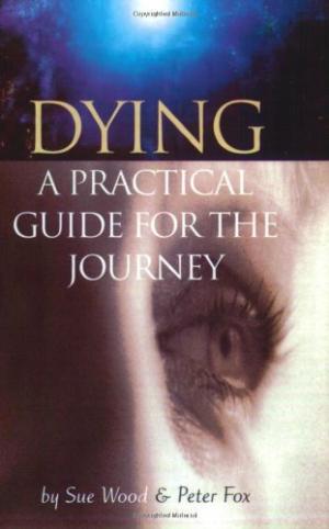 Dying: A Practical Guide for the Journey Wood, Sue; Fox, Peter