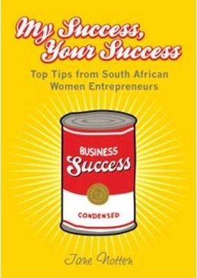 My Success, Your Success: Top Tips from South African Women Entrepreneurs - Jane Notten