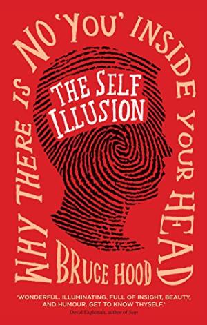 The Self Illusion: Why There is No 'You' Inside Your Head Hood, Bruce