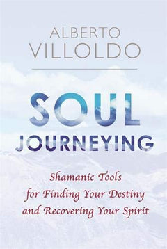 Soul Journeying : Shamanic Tools for Finding Your Destiny and Recovering Your Spirit Villoldo, Alberto