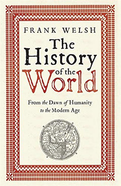 The History of the World: From the Dawn of Humanity to the Modern Age Frank Welsh